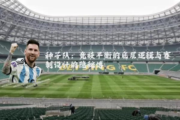 种子队：竞技平衡的底层逻辑与赛制设计的隐秘博弈