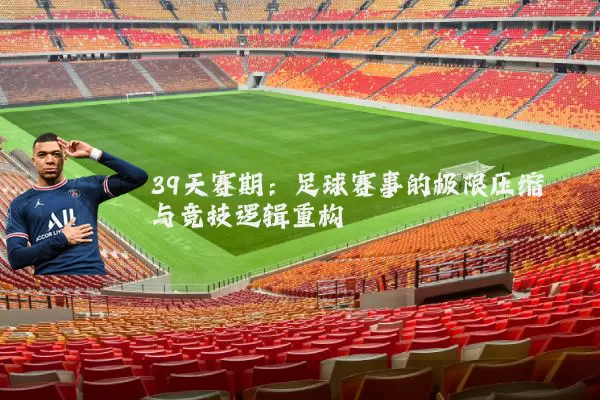 39天赛期：足球赛事的极限压缩与竞技逻辑重构