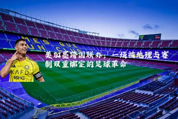 美加墨跨国联办:一场被地理与赛制双重绑定的足球革命