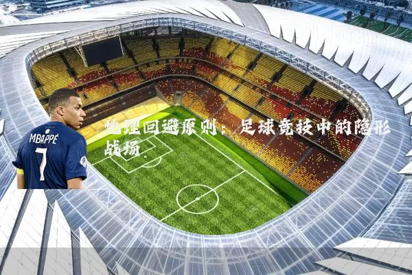 地理回避原则:足球竞技中的隐形战场