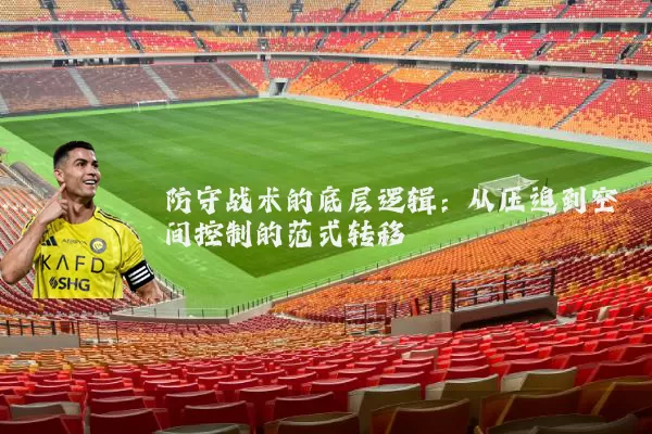 防守战术的底层逻辑：从压迫到空间控制的范式转移